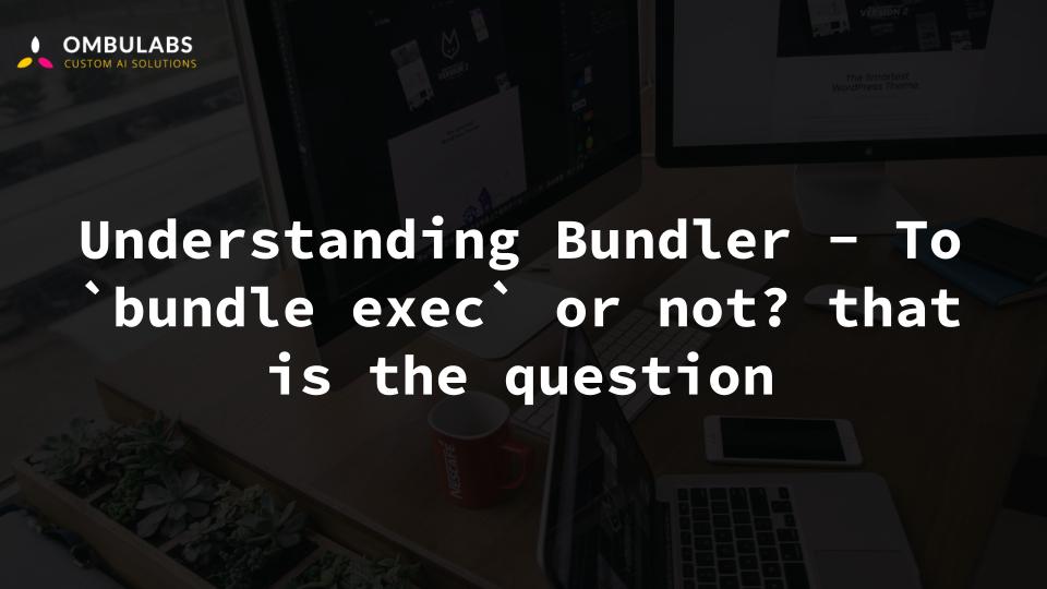 Understanding Bundler - To `bundle exec` or not? that is the question